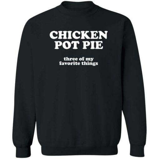 Chicken pot pie three of my favorite things shirt Shirt Sweatshirt Long Sleeve Hoodie Tank Mug