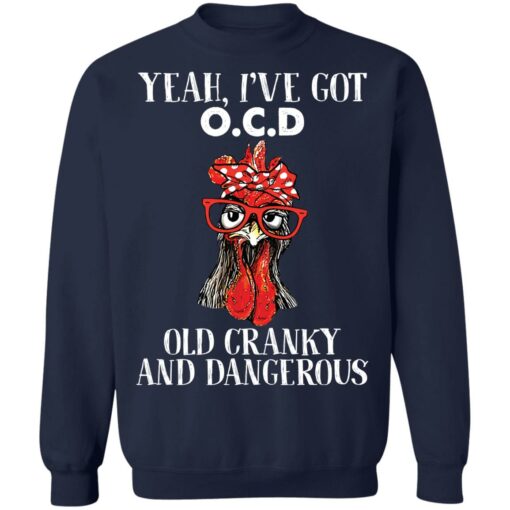 Chicken yeah i’ve got ocd old cranky and dangerous shirt Shirt Sweatshirt Long Sleeve Hoodie Tank Mug