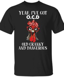 Chicken yeah i've got ocd old cranky and dangerous shirt Shirt Sweatshirt Long Sleeve Hoodie Tank Mug 5