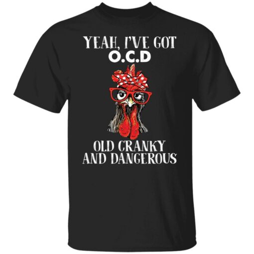 Chicken yeah i’ve got ocd old cranky and dangerous shirt Shirt Sweatshirt Long Sleeve Hoodie Tank Mug