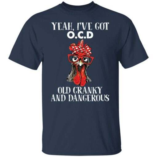 Chicken yeah i’ve got ocd old cranky and dangerous shirt Shirt Sweatshirt Long Sleeve Hoodie Tank Mug