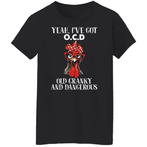 Chicken yeah i’ve got ocd old cranky and dangerous shirt Shirt Sweatshirt Long Sleeve Hoodie Tank Mug