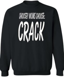 Choosey moms choose crack shirt Shirt Sweatshirt Long Sleeve Hoodie Tank Mug 2 Choosey moms choose crack shirt Shirt Sweatshirt Long Sleeve Hoodie Tank Mug 3