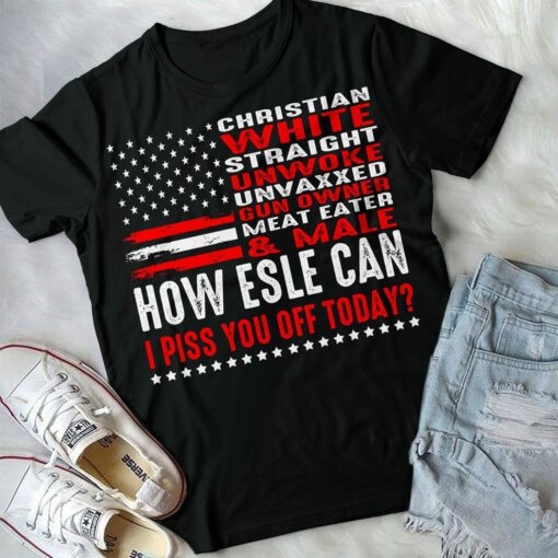 Christian White Straight Unwoke Unvaxxed How Else Can I Piss You Off Today Shirt