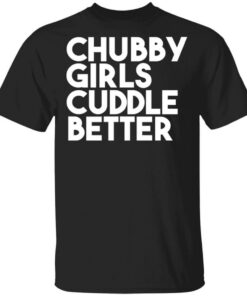 Chubby Girls Cuddle Better T-Shirts, Hoodies, Long Sleeve Shirt Sweatshirt Long Sleeve Hoodie Tank Mug