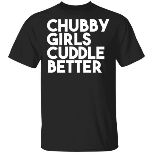 Chubby Girls Cuddle Better T-Shirts, Hoodies, Long Sleeve Shirt Sweatshirt Long Sleeve Hoodie Tank Mug