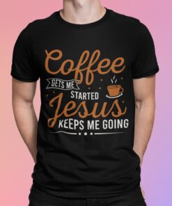 Coffee Gets Me Started Jesus Keeps Me Going Shirt Shirt Sweatshirt Long Sleeve Hoodie Tank Mug