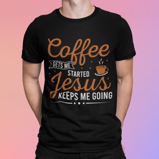 Coffee Gets Me Started Jesus Keeps Me Going Shirt Shirt Sweatshirt Long Sleeve Hoodie Tank Mug