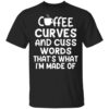 Coffee curves and cuss words that’s what i’m made of shirt Shirt Sweatshirt Long Sleeve Hoodie Tank Mug