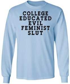 College Educated Evil Feminist Slut T-Shirts, Hoodies, Long Sleeve Shirt Sweatshirt Long Sleeve Hoodie Tank Mug