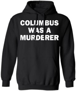 Columbus was a murderer shirt Shirt Sweatshirt Long Sleeve Hoodie Tank Mug Columbus was a murderer shirt Shirt Sweatshirt Long Sleeve Hoodie Tank Mug