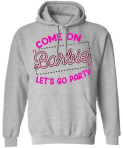 Come on barbie let’s go party shirt Shirt Sweatshirt Long Sleeve Hoodie Tank Mug
