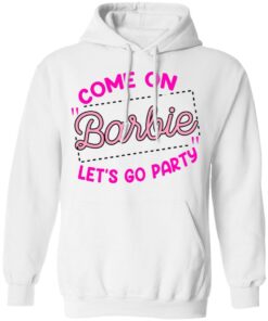 Come on barbie let’s go party shirt Shirt Sweatshirt Long Sleeve Hoodie Tank Mug