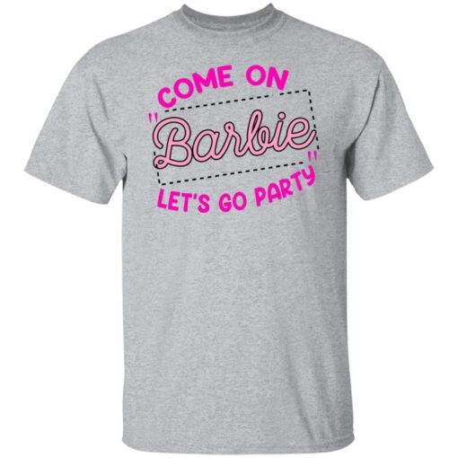 Come on barbie let’s go party shirt Shirt Sweatshirt Long Sleeve Hoodie Tank Mug