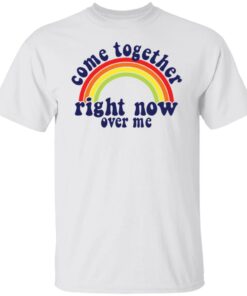 Come together right now over me shirt Shirt Sweatshirt Long Sleeve Hoodie Tank Mug