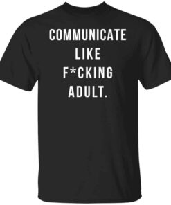 Communicate like fcking adult shirt Shirt Sweatshirt Long Sleeve Hoodie Tank Mug