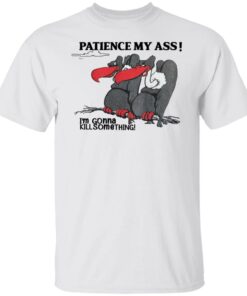 Condor patience my ass i’m gonna kill something shirt Shirt Sweatshirt Long Sleeve Hoodie Tank Mug