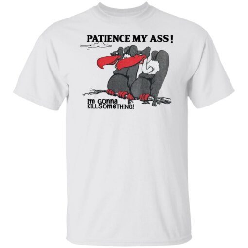 Condor patience my ass i’m gonna kill something shirt Shirt Sweatshirt Long Sleeve Hoodie Tank Mug