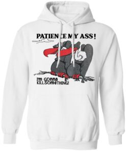 Condor patience my ass i’m gonna kill something shirt Shirt Sweatshirt Long Sleeve Hoodie Tank Mug