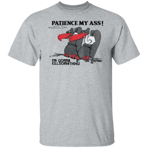 Condor patience my ass i’m gonna kill something shirt Shirt Sweatshirt Long Sleeve Hoodie Tank Mug