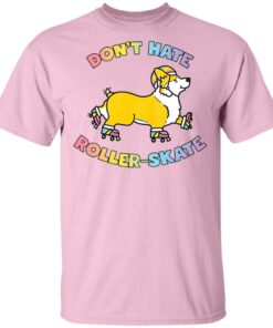 Corgi don’t hate roller skate shirt Shirt Sweatshirt Long Sleeve Hoodie Tank Mug
