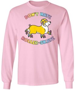 Corgi don’t hate roller skate shirt Shirt Sweatshirt Long Sleeve Hoodie Tank Mug