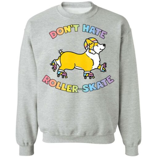 Corgi don’t hate roller skate shirt Shirt Sweatshirt Long Sleeve Hoodie Tank Mug