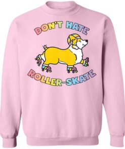 Corgi dont hate roller skate shirt Shirt Sweatshirt Long Sleeve Hoodie Tank Mug 5