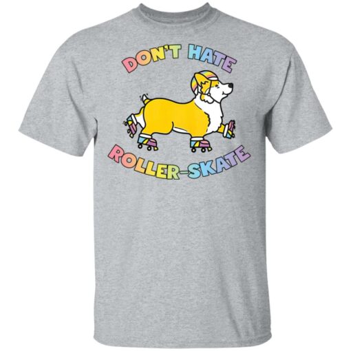 Corgi don’t hate roller skate shirt Shirt Sweatshirt Long Sleeve Hoodie Tank Mug