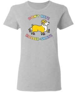 Corgi dont hate roller skate shirt Shirt Sweatshirt Long Sleeve Hoodie Tank Mug 8