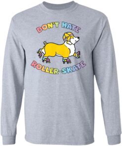 Corgi dont hate roller skate shirt Shirt Sweatshirt Long Sleeve Hoodie Tank Mug 9