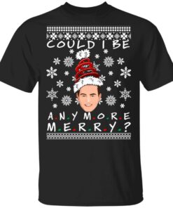 Could I Be Any More Merry Chandler Bing Ugly Christmas Sweater Shirt Sweatshirt Long Sleeve Hoodie Tank Mug