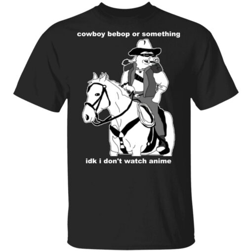 Cowboy Bebop or something idk I don’t watch anime shirt Shirt Sweatshirt Long Sleeve Hoodie Tank Mug