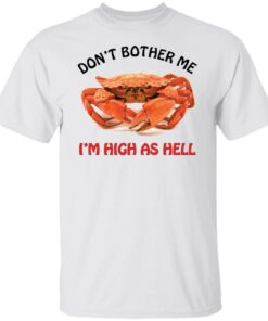 Crab don’t bother me i’m high as hell shirt Shirt Sweatshirt Long Sleeve Hoodie Tank Mug