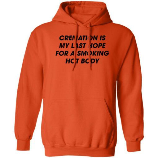 Cremation is my last hope for a smoking hot body shirt Shirt Sweatshirt Long Sleeve Hoodie Tank Mug