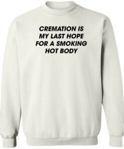 Cremation is my last hope for a smoking hot body shirt Shirt Sweatshirt Long Sleeve Hoodie Tank Mug 3