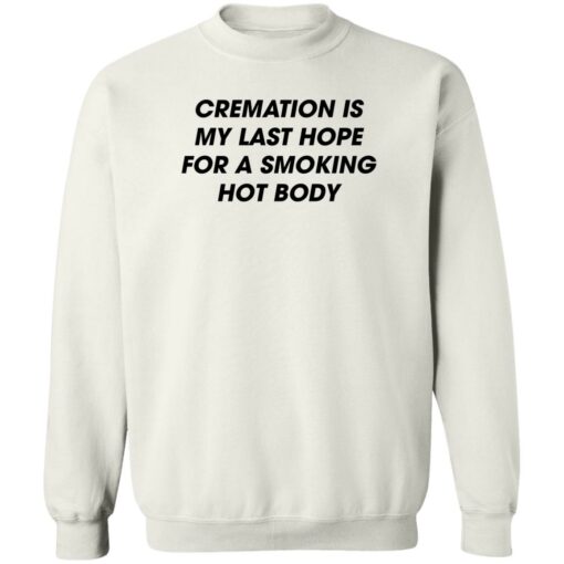 Cremation is my last hope for a smoking hot body shirt Shirt Sweatshirt Long Sleeve Hoodie Tank Mug