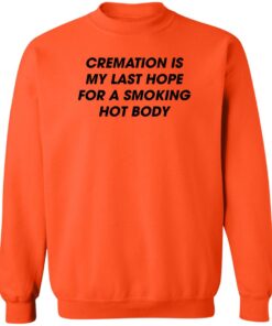 Cremation is my last hope for a smoking hot body shirt Shirt Sweatshirt Long Sleeve Hoodie Tank Mug 4
