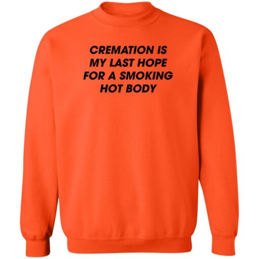 Cremation is my last hope for a smoking hot body shirt Shirt Sweatshirt Long Sleeve Hoodie Tank Mug