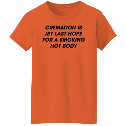 Cremation is my last hope for a smoking hot body shirt Shirt Sweatshirt Long Sleeve Hoodie Tank Mug