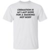 Cremation my last hope for a smoking hot body shirt Shirt Sweatshirt Long Sleeve Hoodie Tank Mug