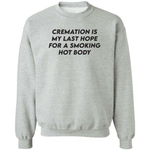 Cremation my last hope for a smoking hot body shirt Shirt Sweatshirt Long Sleeve Hoodie Tank Mug