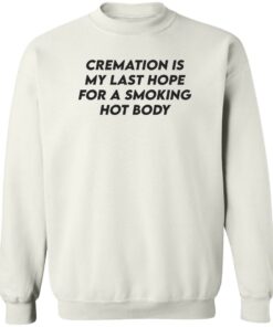 Cremation my last hope for a smoking hot body shirt Shirt Sweatshirt Long Sleeve Hoodie Tank Mug 4