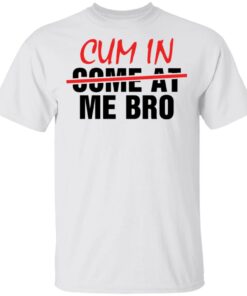 Cum in me bro shirt Shirt Sweatshirt Long Sleeve Hoodie Tank Mug