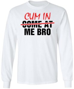 Cum in me bro shirt Shirt Sweatshirt Long Sleeve Hoodie Tank Mug