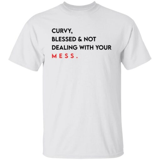 Curvy blessed and not dealing with you mess shirt Shirt Sweatshirt Long Sleeve Hoodie Tank Mug