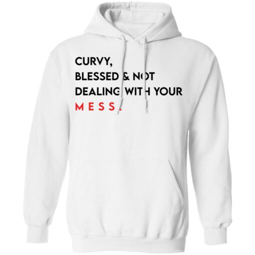 Curvy blessed and not dealing with you mess shirt Shirt Sweatshirt Long Sleeve Hoodie Tank Mug