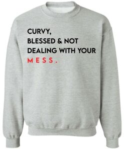 Curvy blessed and not dealing with you mess shirt Shirt Sweatshirt Long Sleeve Hoodie Tank Mug 2 Curvy blessed and not dealing with you mess shirt Shirt Sweatshirt Long Sleeve Hoodie Tank Mug 3