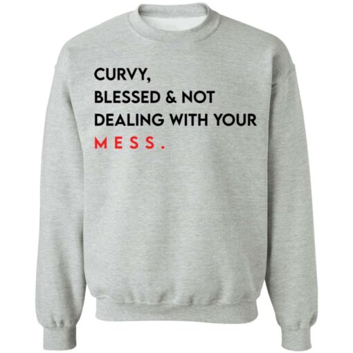 Curvy blessed and not dealing with you mess shirt Shirt Sweatshirt Long Sleeve Hoodie Tank Mug