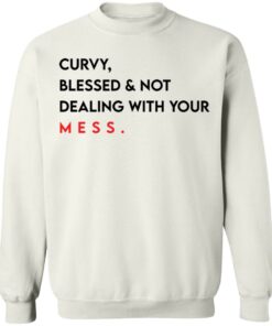 Curvy blessed and not dealing with you mess shirt Shirt Sweatshirt Long Sleeve Hoodie Tank Mug 3 Curvy blessed and not dealing with you mess shirt Shirt Sweatshirt Long Sleeve Hoodie Tank Mug 4